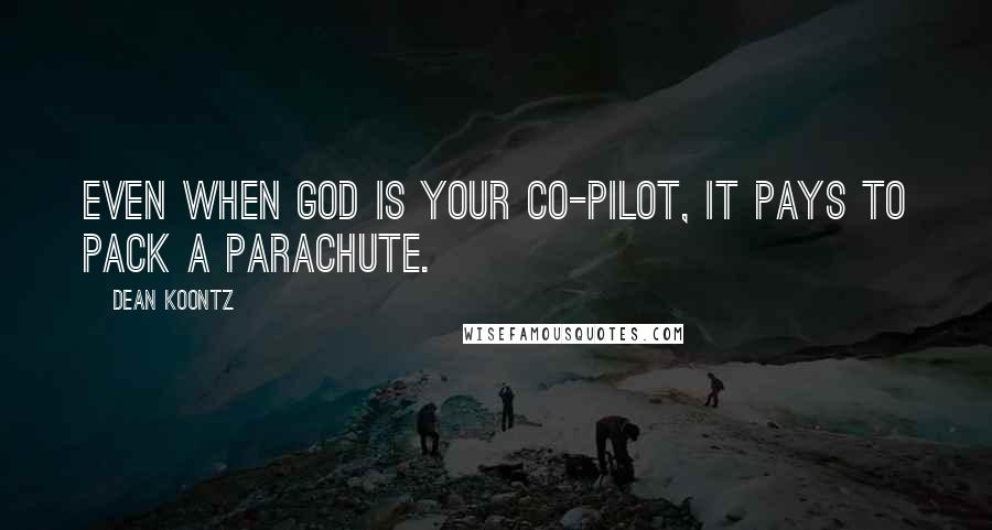 Dean Koontz Quotes: Even when God is your co-pilot, it pays to pack a parachute.