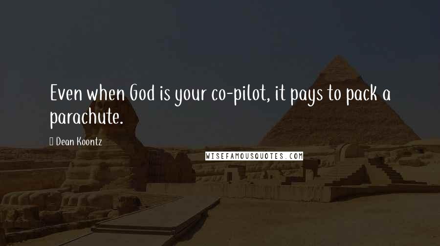 Dean Koontz Quotes: Even when God is your co-pilot, it pays to pack a parachute.