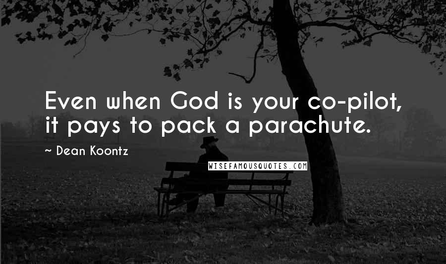 Dean Koontz Quotes: Even when God is your co-pilot, it pays to pack a parachute.