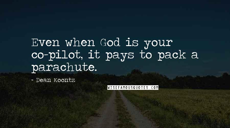 Dean Koontz Quotes: Even when God is your co-pilot, it pays to pack a parachute.