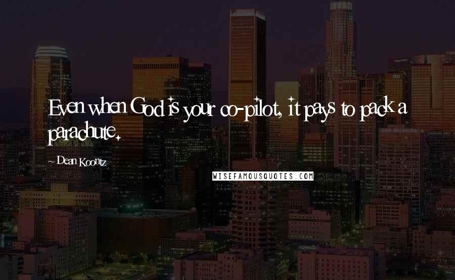 Dean Koontz Quotes: Even when God is your co-pilot, it pays to pack a parachute.