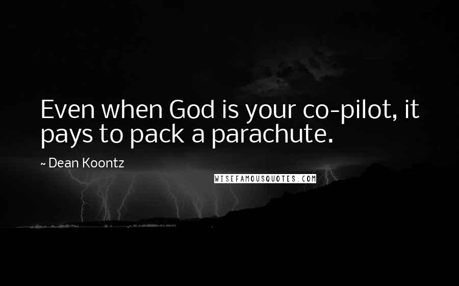 Dean Koontz Quotes: Even when God is your co-pilot, it pays to pack a parachute.