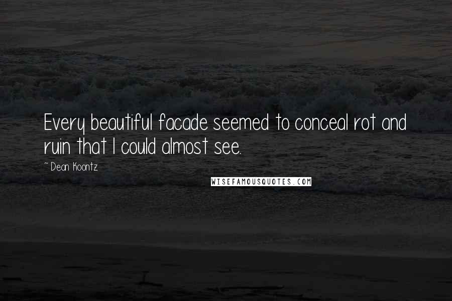 Dean Koontz Quotes: Every beautiful facade seemed to conceal rot and ruin that I could almost see.