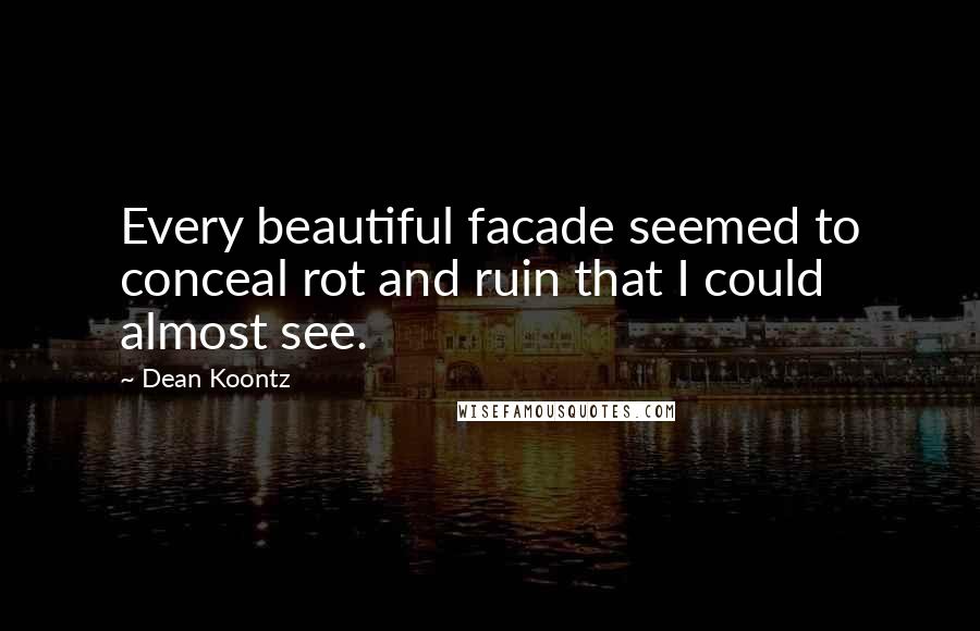 Dean Koontz Quotes: Every beautiful facade seemed to conceal rot and ruin that I could almost see.