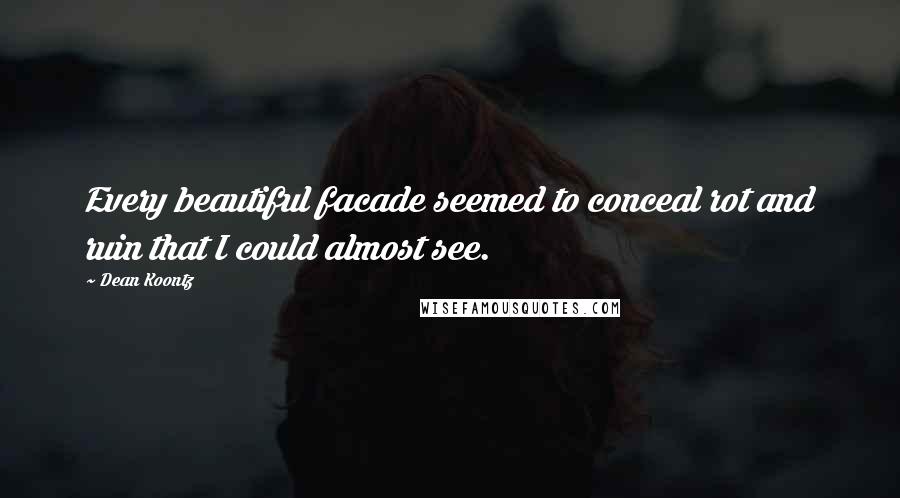 Dean Koontz Quotes: Every beautiful facade seemed to conceal rot and ruin that I could almost see.