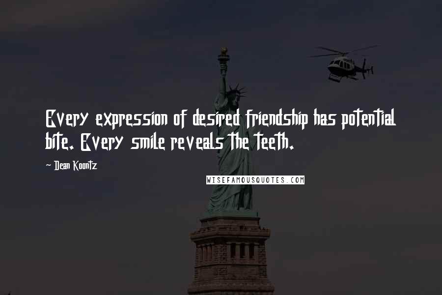 Dean Koontz Quotes: Every expression of desired friendship has potential bite. Every smile reveals the teeth.