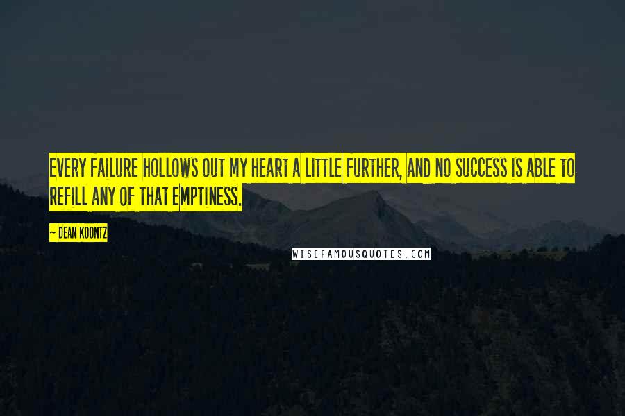 Dean Koontz Quotes: Every failure hollows out my heart a little further, and no success is able to refill any of that emptiness.