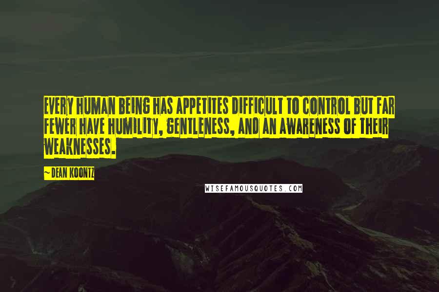 Dean Koontz Quotes: Every human being has appetites difficult to control but far fewer have humility, gentleness, and an awareness of their weaknesses.