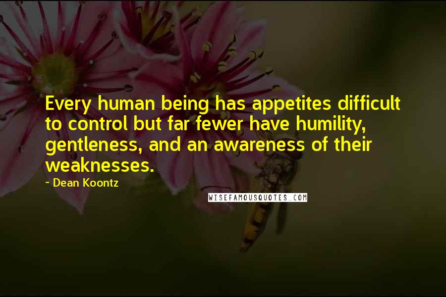 Dean Koontz Quotes: Every human being has appetites difficult to control but far fewer have humility, gentleness, and an awareness of their weaknesses.