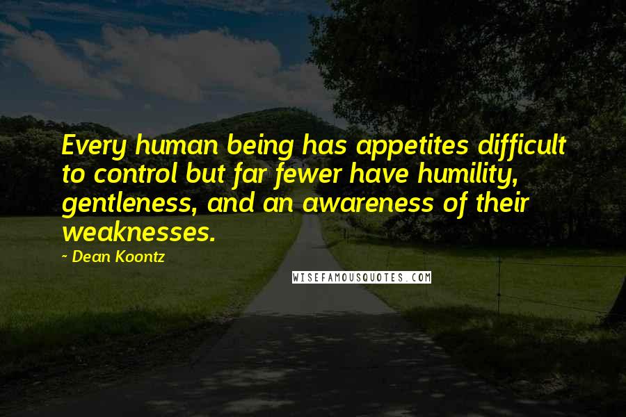 Dean Koontz Quotes: Every human being has appetites difficult to control but far fewer have humility, gentleness, and an awareness of their weaknesses.