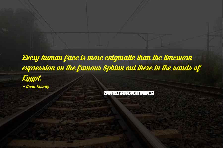 Dean Koontz Quotes: Every human face is more enigmatic than the timeworn expression on the famous Sphinx out there in the sands of Egypt.