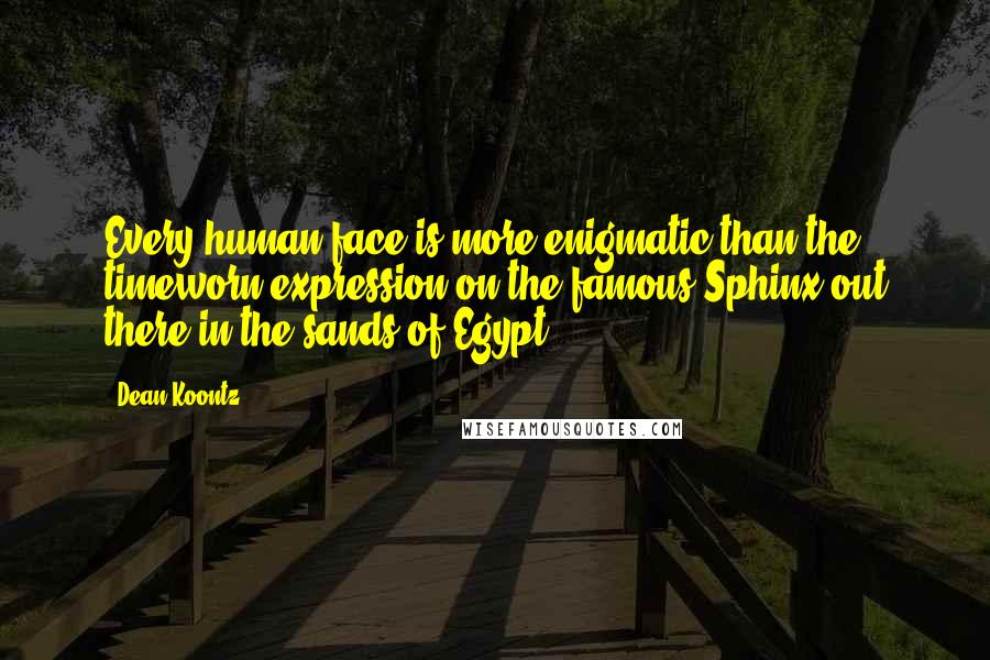 Dean Koontz Quotes: Every human face is more enigmatic than the timeworn expression on the famous Sphinx out there in the sands of Egypt.