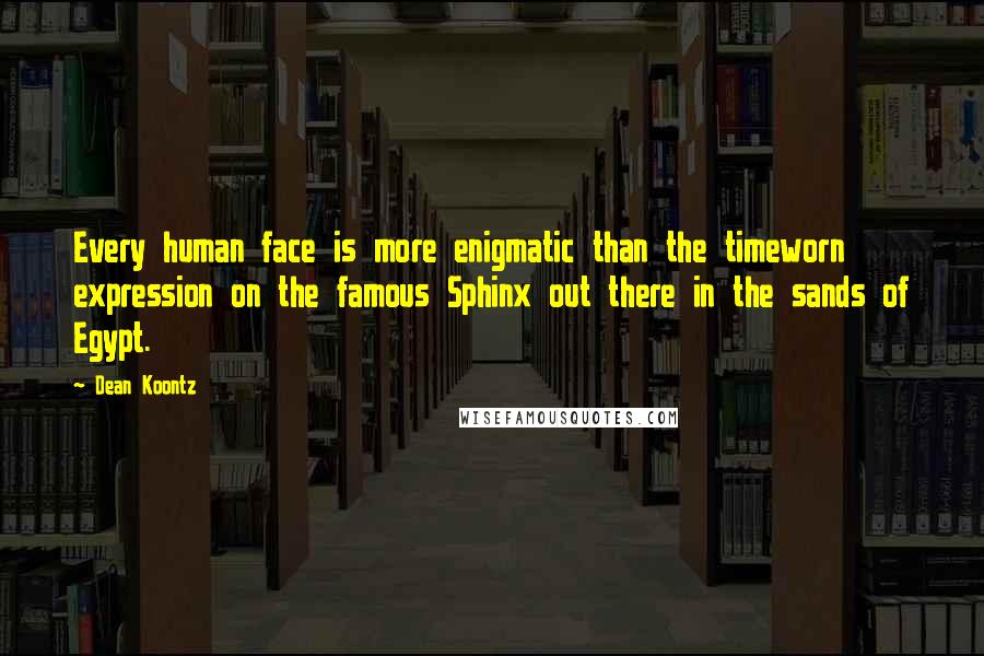 Dean Koontz Quotes: Every human face is more enigmatic than the timeworn expression on the famous Sphinx out there in the sands of Egypt.
