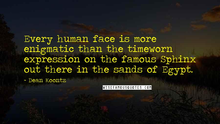 Dean Koontz Quotes: Every human face is more enigmatic than the timeworn expression on the famous Sphinx out there in the sands of Egypt.