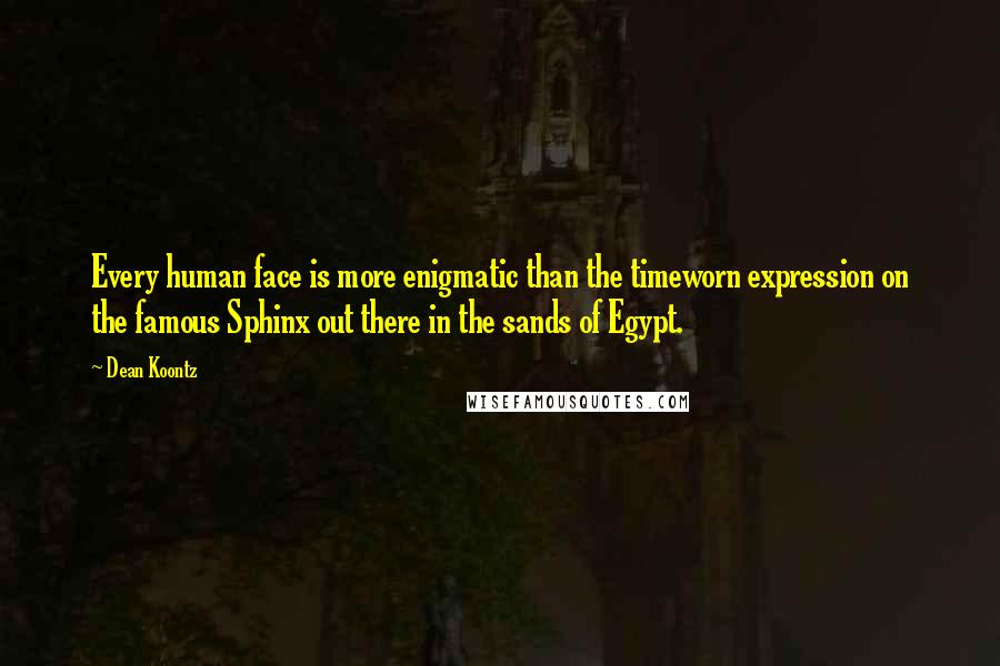 Dean Koontz Quotes: Every human face is more enigmatic than the timeworn expression on the famous Sphinx out there in the sands of Egypt.