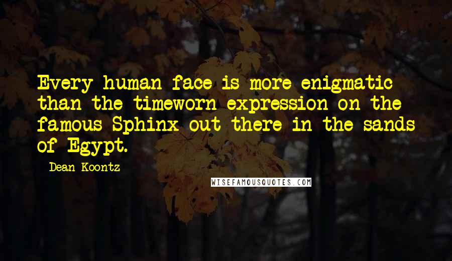 Dean Koontz Quotes: Every human face is more enigmatic than the timeworn expression on the famous Sphinx out there in the sands of Egypt.