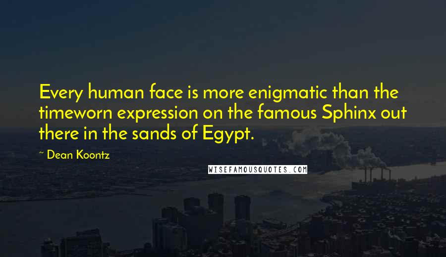 Dean Koontz Quotes: Every human face is more enigmatic than the timeworn expression on the famous Sphinx out there in the sands of Egypt.