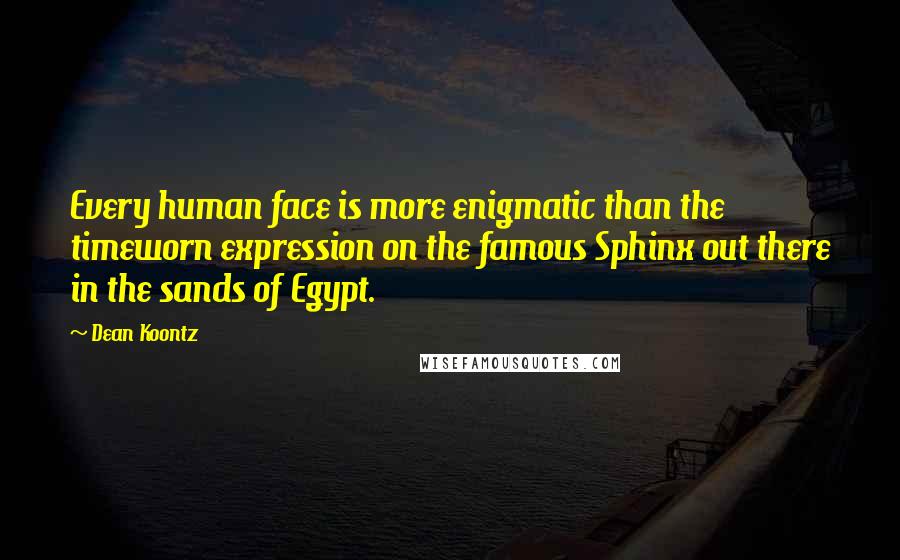 Dean Koontz Quotes: Every human face is more enigmatic than the timeworn expression on the famous Sphinx out there in the sands of Egypt.