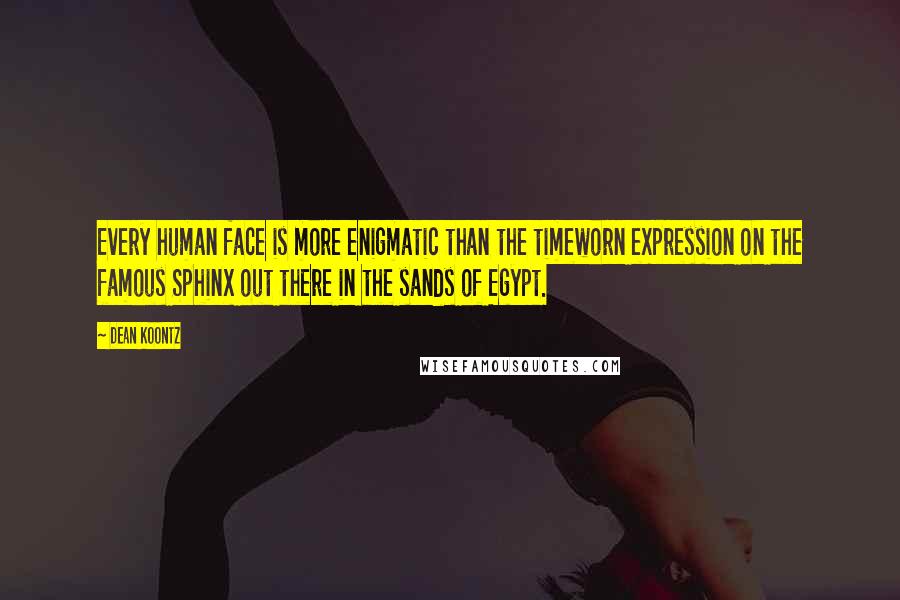 Dean Koontz Quotes: Every human face is more enigmatic than the timeworn expression on the famous Sphinx out there in the sands of Egypt.