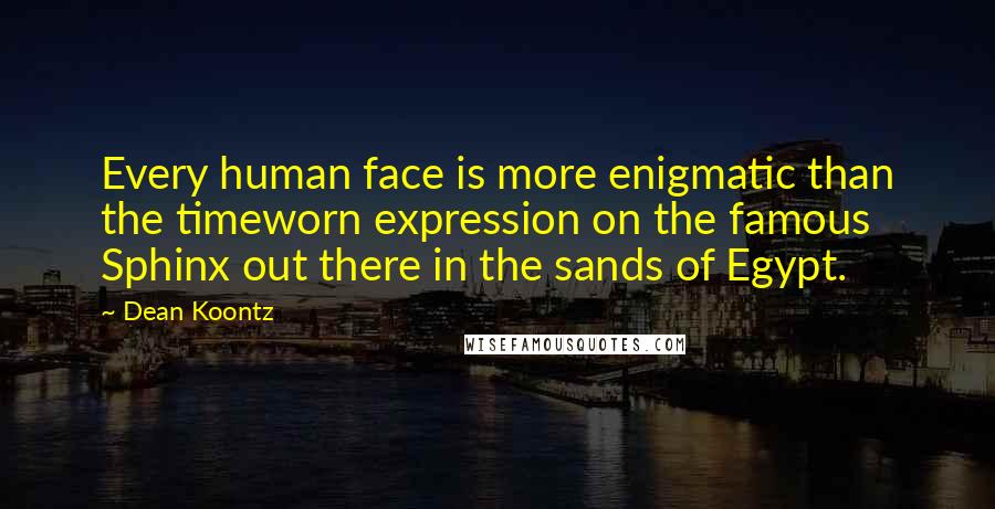 Dean Koontz Quotes: Every human face is more enigmatic than the timeworn expression on the famous Sphinx out there in the sands of Egypt.