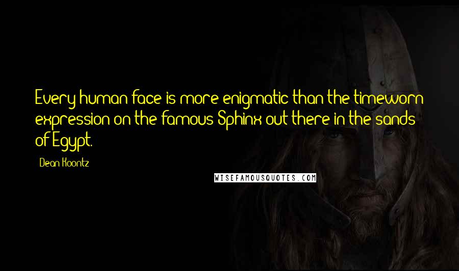 Dean Koontz Quotes: Every human face is more enigmatic than the timeworn expression on the famous Sphinx out there in the sands of Egypt.