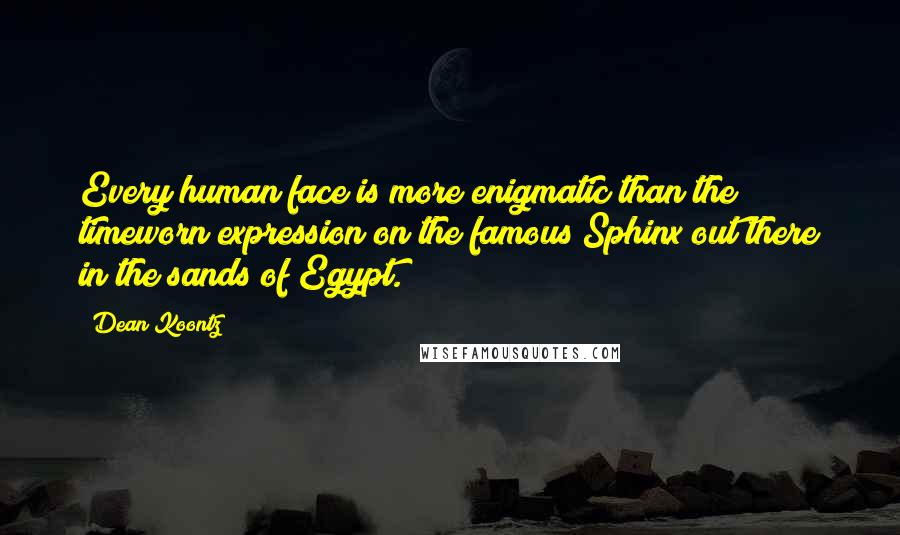 Dean Koontz Quotes: Every human face is more enigmatic than the timeworn expression on the famous Sphinx out there in the sands of Egypt.