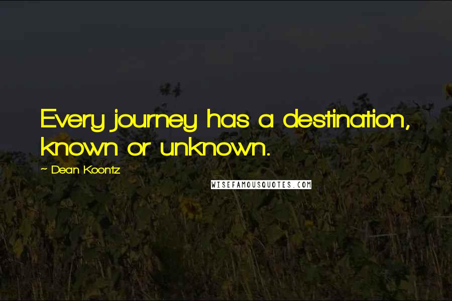 Dean Koontz Quotes: Every journey has a destination, known or unknown.