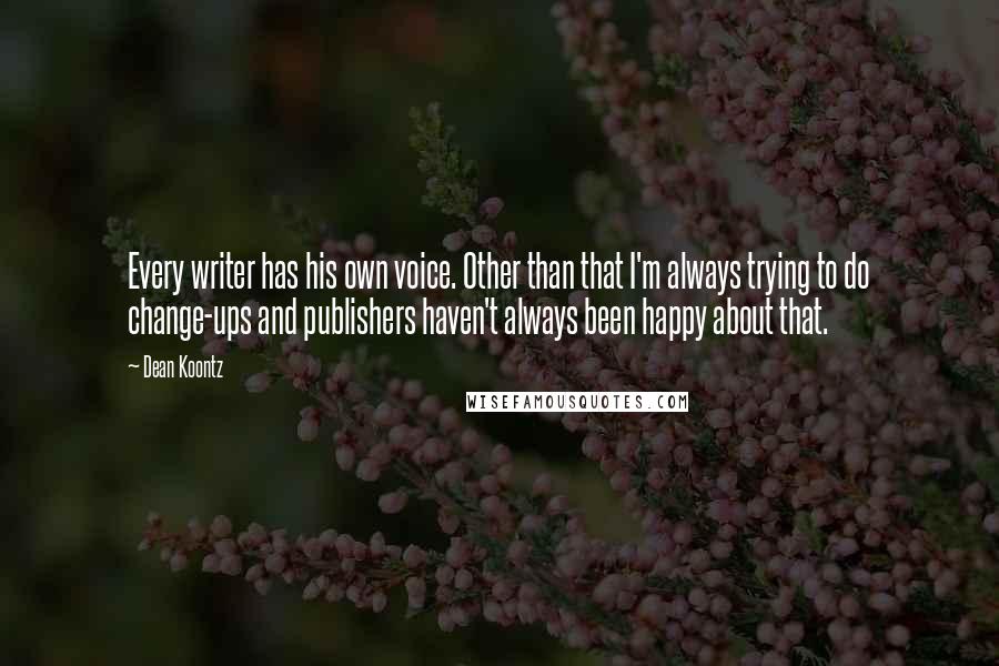 Dean Koontz Quotes: Every writer has his own voice. Other than that I'm always trying to do change-ups and publishers haven't always been happy about that.