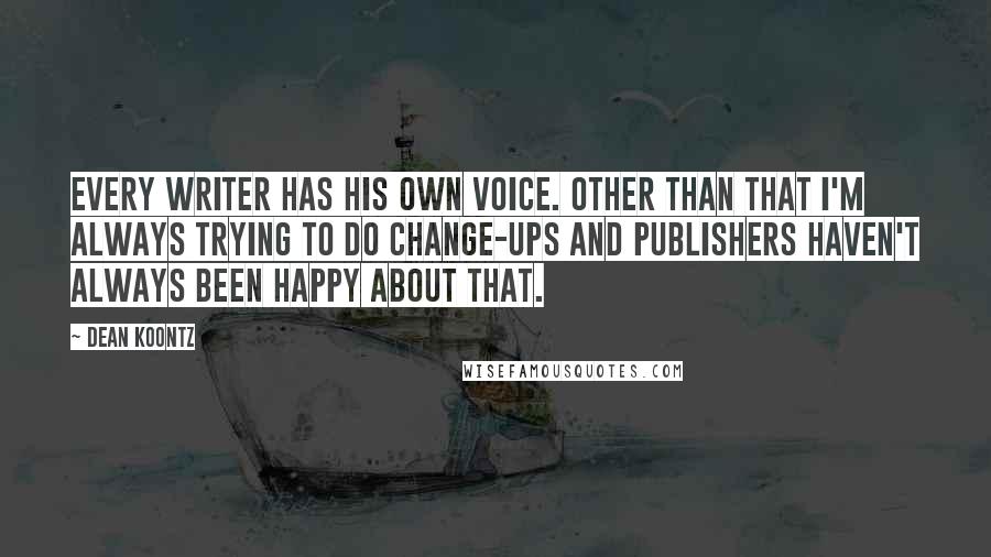 Dean Koontz Quotes: Every writer has his own voice. Other than that I'm always trying to do change-ups and publishers haven't always been happy about that.