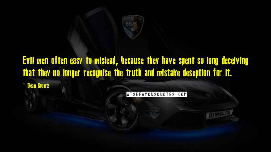 Dean Koontz Quotes: Evil men often easy to mislead, because they have spent so long deceiving that they no longer recognise the truth and mistake deseption for it.