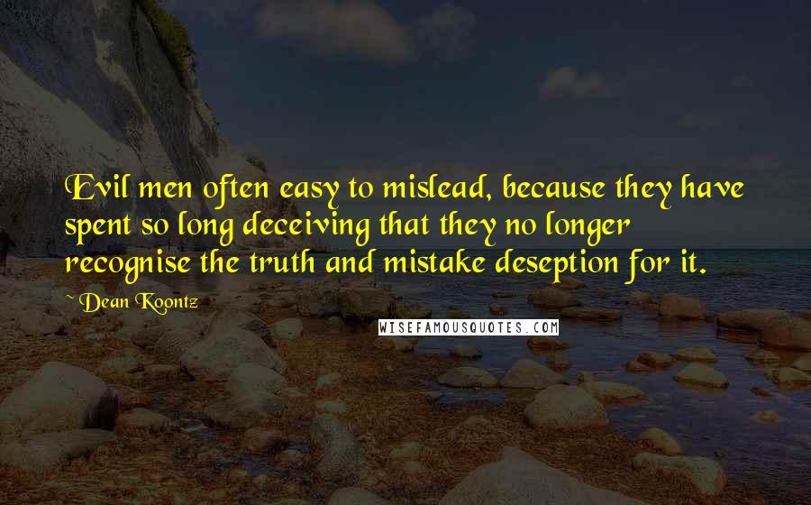 Dean Koontz Quotes: Evil men often easy to mislead, because they have spent so long deceiving that they no longer recognise the truth and mistake deseption for it.