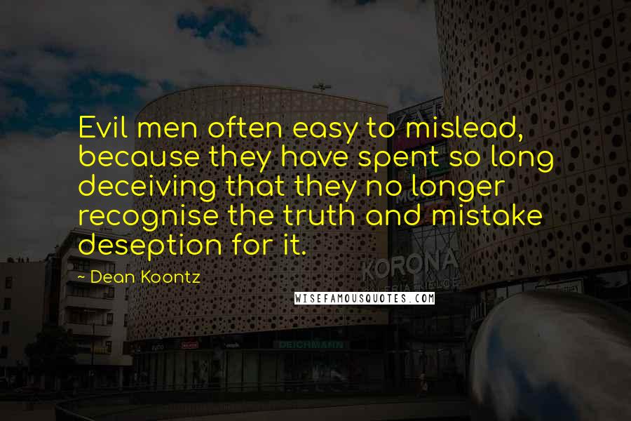 Dean Koontz Quotes: Evil men often easy to mislead, because they have spent so long deceiving that they no longer recognise the truth and mistake deseption for it.