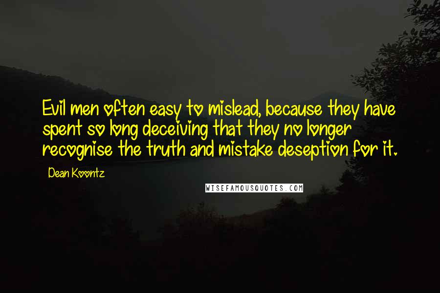 Dean Koontz Quotes: Evil men often easy to mislead, because they have spent so long deceiving that they no longer recognise the truth and mistake deseption for it.