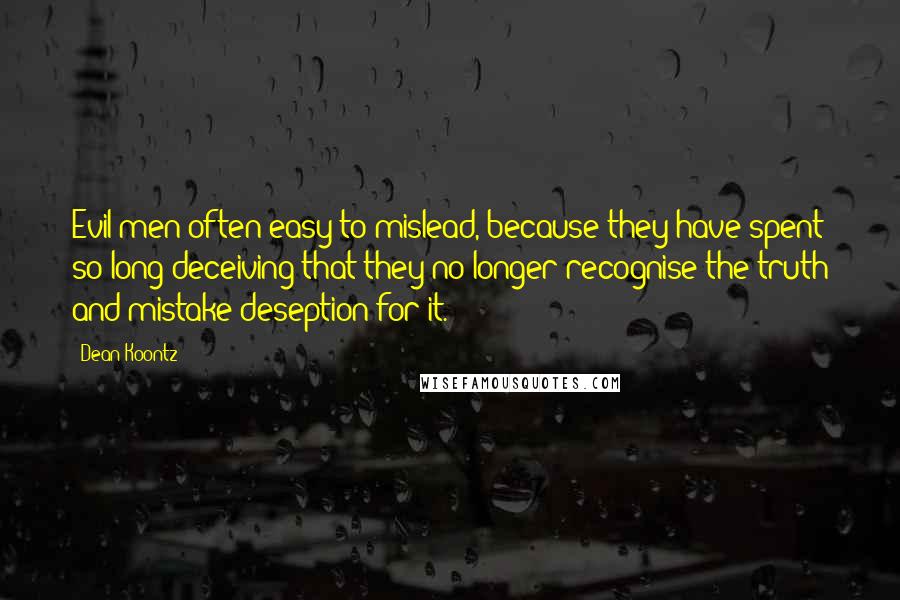 Dean Koontz Quotes: Evil men often easy to mislead, because they have spent so long deceiving that they no longer recognise the truth and mistake deseption for it.