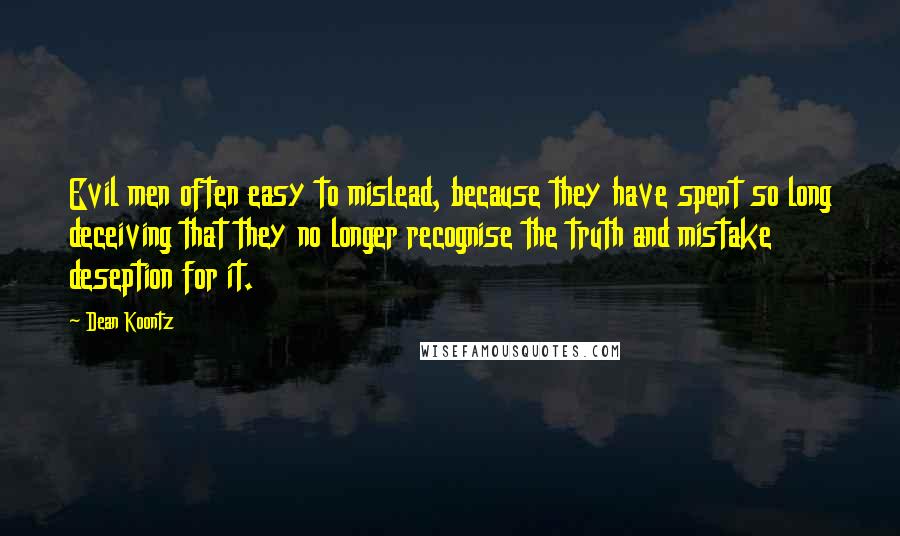 Dean Koontz Quotes: Evil men often easy to mislead, because they have spent so long deceiving that they no longer recognise the truth and mistake deseption for it.