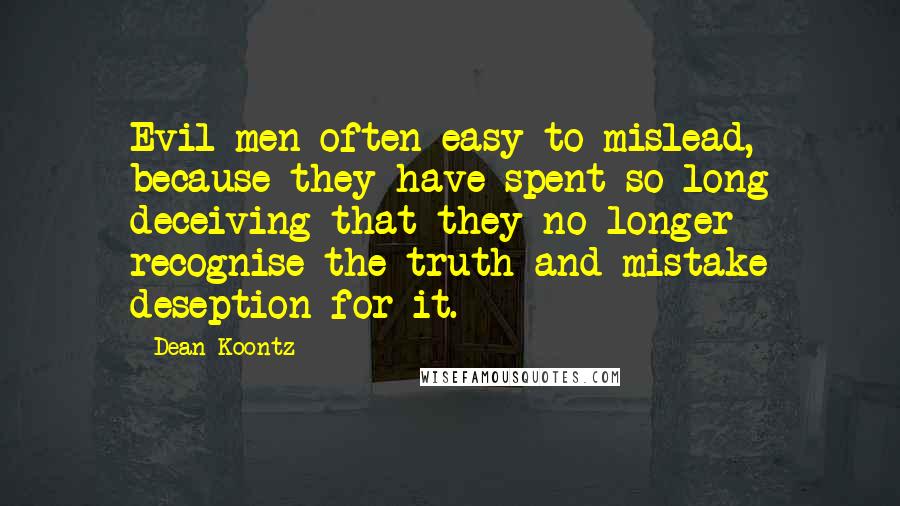 Dean Koontz Quotes: Evil men often easy to mislead, because they have spent so long deceiving that they no longer recognise the truth and mistake deseption for it.