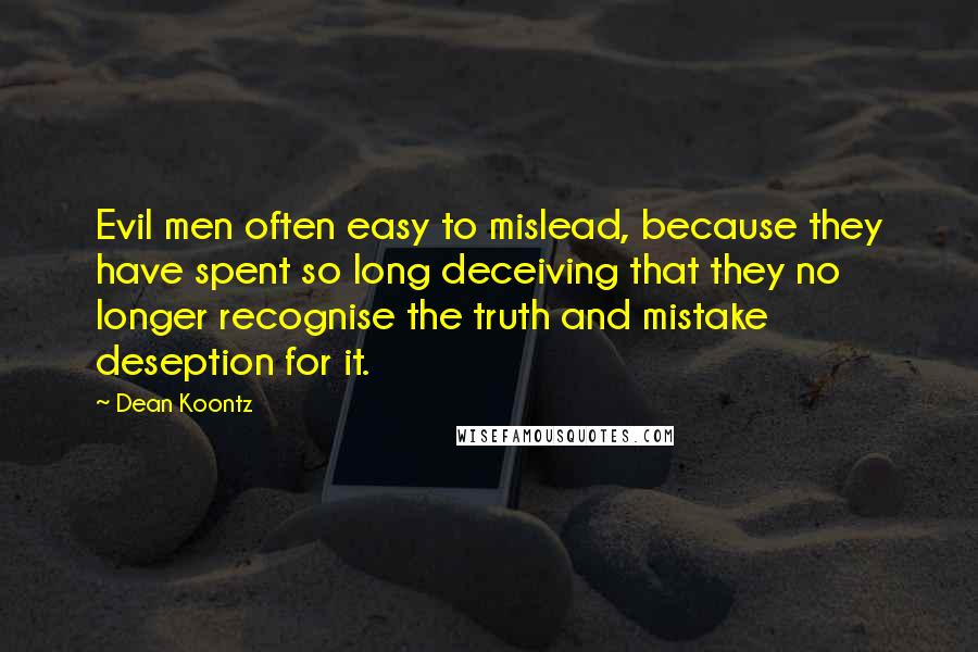 Dean Koontz Quotes: Evil men often easy to mislead, because they have spent so long deceiving that they no longer recognise the truth and mistake deseption for it.