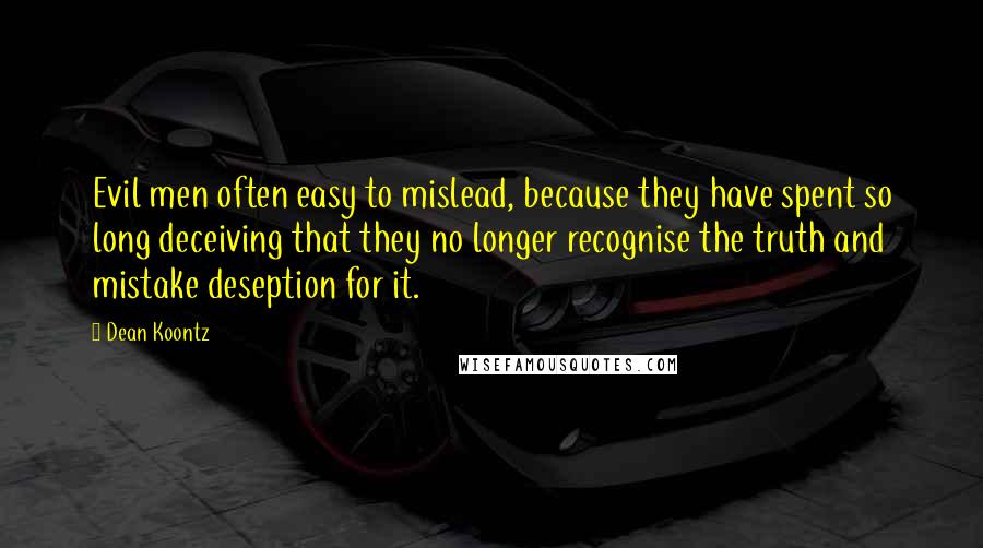 Dean Koontz Quotes: Evil men often easy to mislead, because they have spent so long deceiving that they no longer recognise the truth and mistake deseption for it.