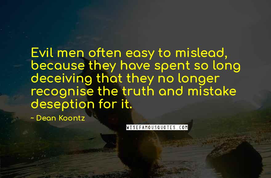 Dean Koontz Quotes: Evil men often easy to mislead, because they have spent so long deceiving that they no longer recognise the truth and mistake deseption for it.
