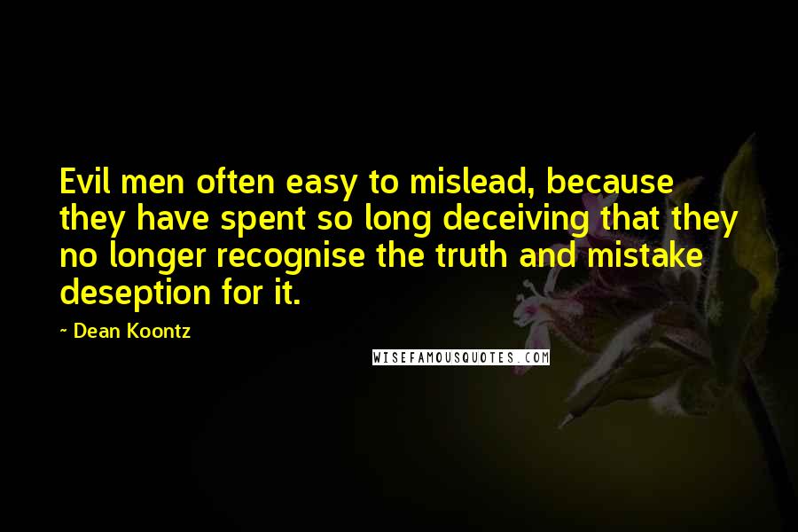 Dean Koontz Quotes: Evil men often easy to mislead, because they have spent so long deceiving that they no longer recognise the truth and mistake deseption for it.