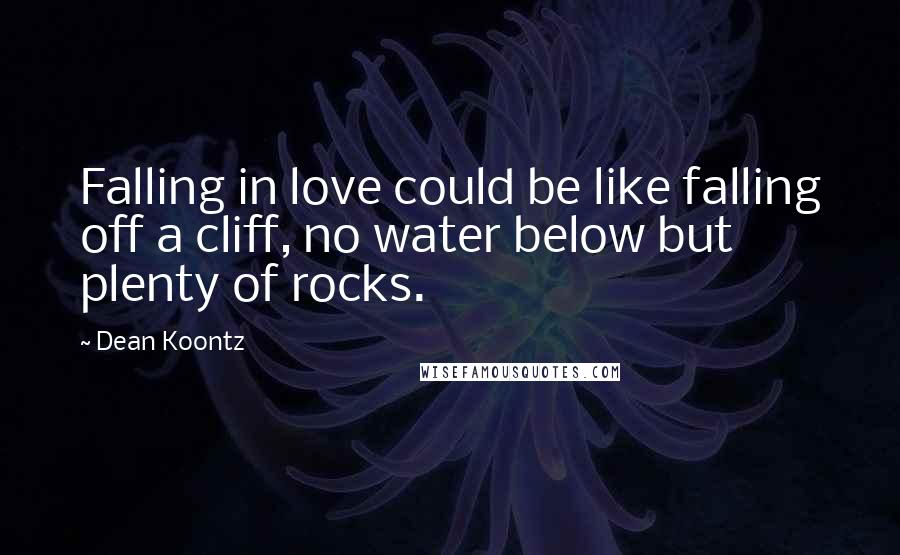 Dean Koontz Quotes: Falling in love could be like falling off a cliff, no water below but plenty of rocks.