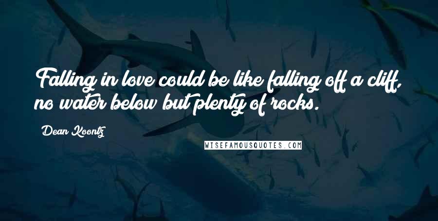 Dean Koontz Quotes: Falling in love could be like falling off a cliff, no water below but plenty of rocks.