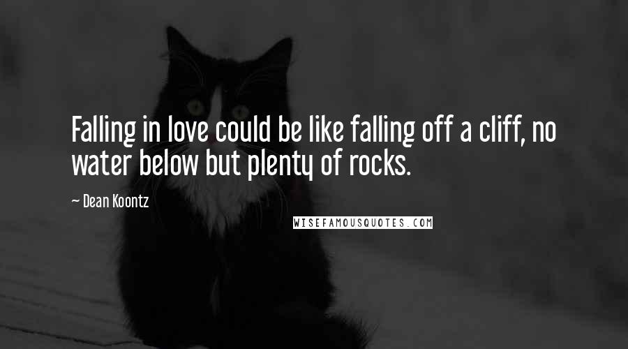 Dean Koontz Quotes: Falling in love could be like falling off a cliff, no water below but plenty of rocks.
