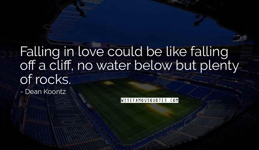 Dean Koontz Quotes: Falling in love could be like falling off a cliff, no water below but plenty of rocks.