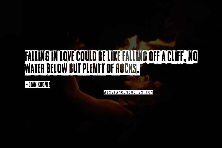 Dean Koontz Quotes: Falling in love could be like falling off a cliff, no water below but plenty of rocks.