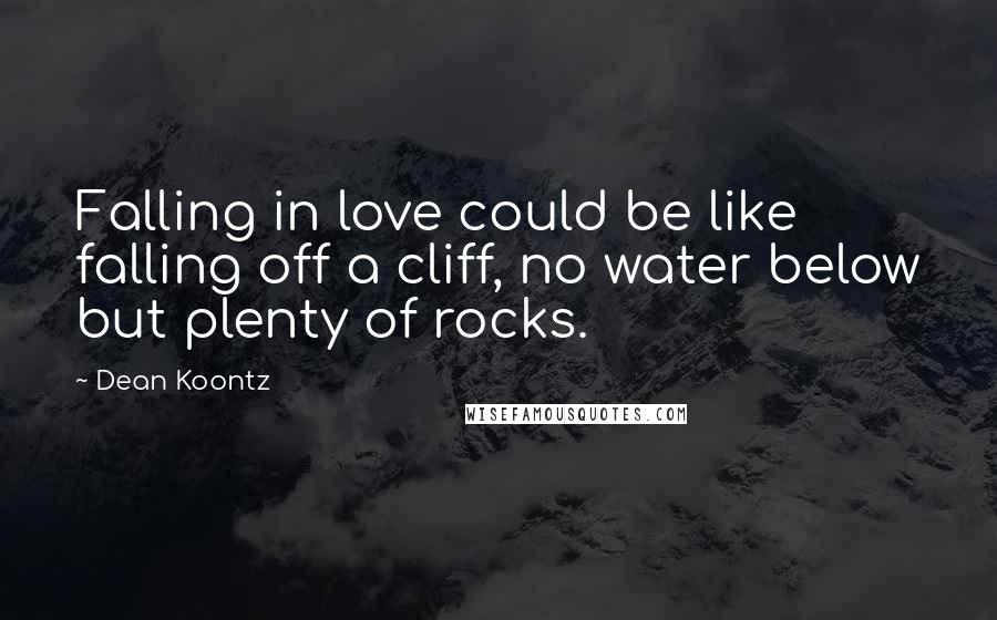 Dean Koontz Quotes: Falling in love could be like falling off a cliff, no water below but plenty of rocks.