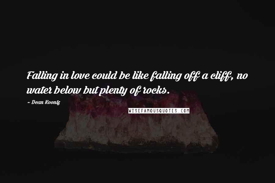 Dean Koontz Quotes: Falling in love could be like falling off a cliff, no water below but plenty of rocks.