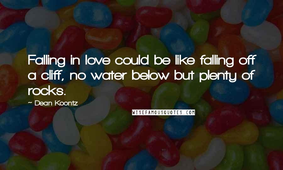 Dean Koontz Quotes: Falling in love could be like falling off a cliff, no water below but plenty of rocks.