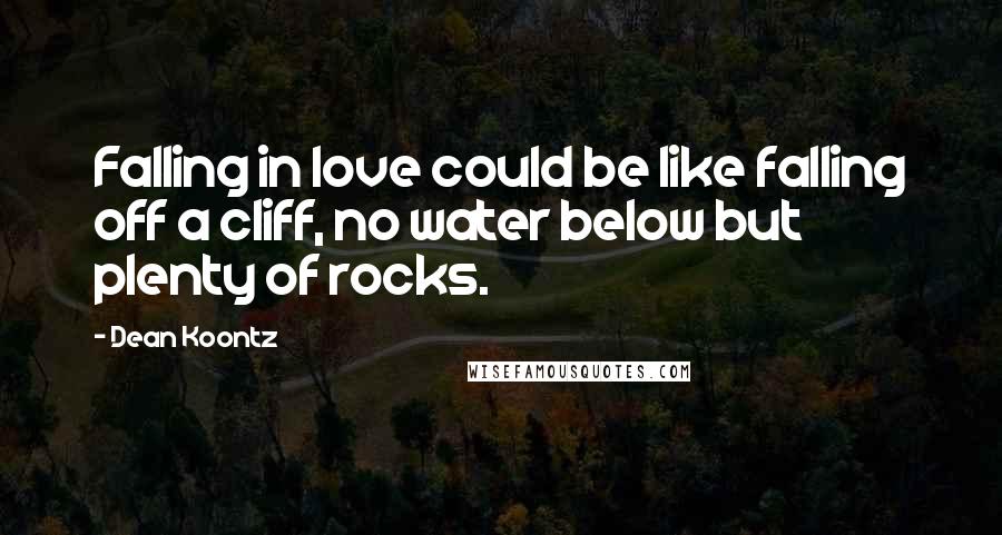 Dean Koontz Quotes: Falling in love could be like falling off a cliff, no water below but plenty of rocks.