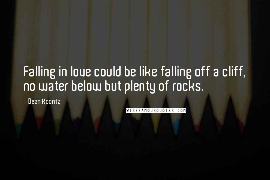 Dean Koontz Quotes: Falling in love could be like falling off a cliff, no water below but plenty of rocks.
